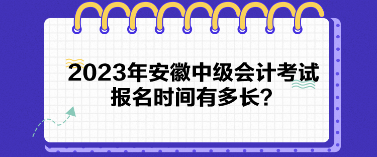 2023年安徽中級(jí)會(huì)計(jì)考試報(bào)名時(shí)間有多長(zhǎng)？