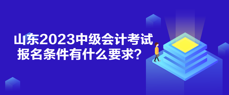 山東2023中級(jí)會(huì)計(jì)考試報(bào)名條件有什么要求？