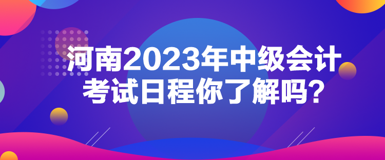 河南2023年中級(jí)會(huì)計(jì)考試日程你了解嗎？