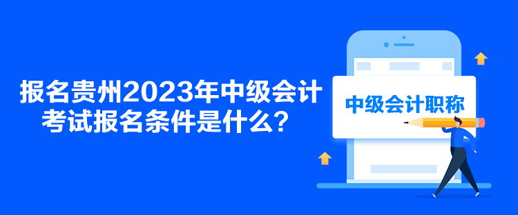 報名貴州2023年中級會計考試報名條件是什么？