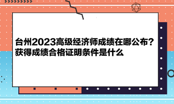 臺(tái)州2023高級(jí)經(jīng)濟(jì)師成績在哪公布？獲得成績合格證明條件是什么