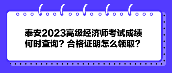 泰安2023高級經(jīng)濟師考試成績何時查詢？合格證明怎么領(lǐng)取？