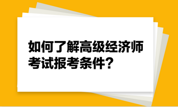 如何了解高級(jí)經(jīng)濟(jì)師考試報(bào)考條件？