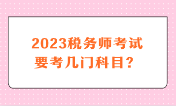 2023稅務(wù)師考試要考幾門科目？