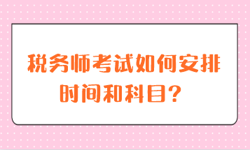 稅務(wù)師考試如何安排時間和科目？