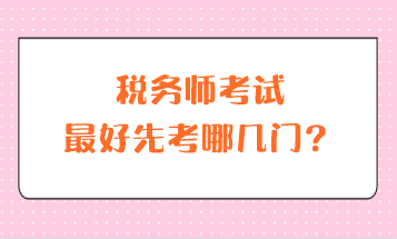 稅務(wù)師考試最好先考哪幾門？