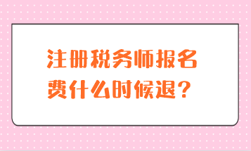 注冊稅務(wù)師報(bào)名費(fèi)什么時(shí)候退？