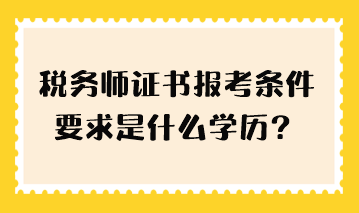 稅務(wù)師證書(shū)報(bào)考條件要求是什么學(xué)歷？