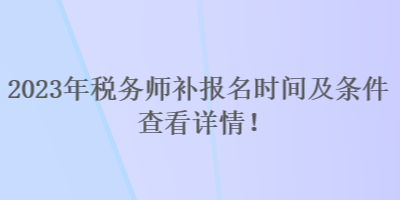 2023年稅務(wù)師補報名時間及條件 查看詳情！