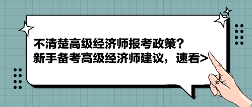 不清楚高級(jí)經(jīng)濟(jì)師報(bào)考政策？新手備考高級(jí)經(jīng)濟(jì)師建議，速看