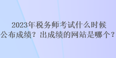 2023年稅務師考試什么時候公布成績？出成績的網站是哪個？