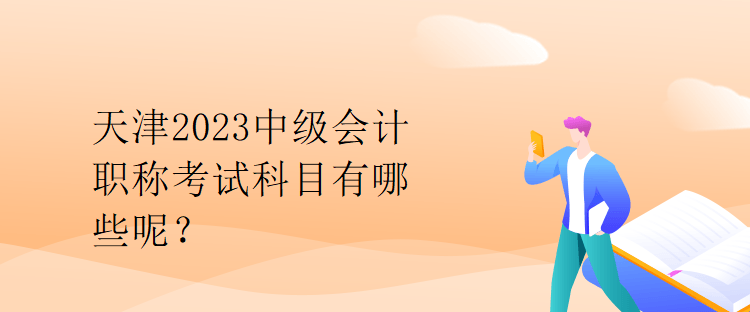 天津2023中級會計(jì)職稱考試科目有哪些呢？