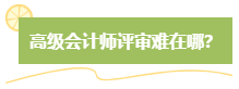 高級會計師評審難嗎？難在哪？應對方法是什么？