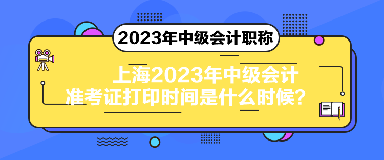 上海2023年中級(jí)會(huì)計(jì)準(zhǔn)考證打印時(shí)間是什么時(shí)候？