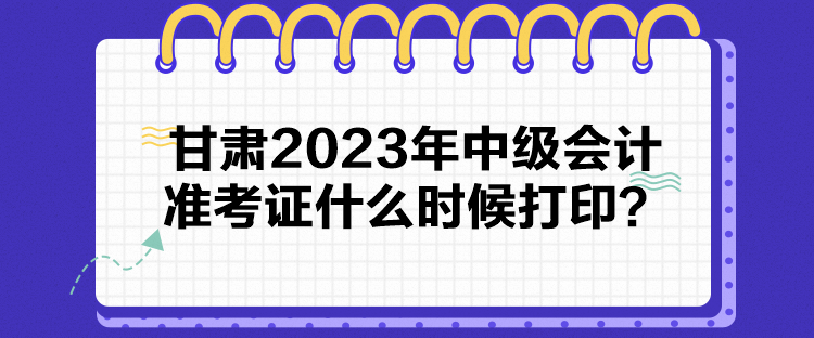 甘肅2023年中級(jí)會(huì)計(jì)準(zhǔn)考證什么時(shí)候打??？