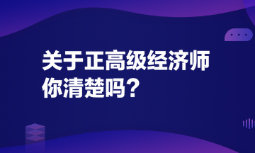 關(guān)于正高級經(jīng)濟師，你清楚嗎？