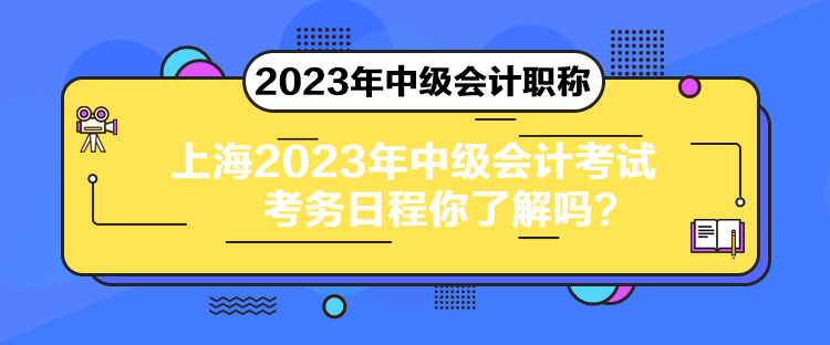 上海2023年中級會計考試考務(wù)日程你了解嗎？