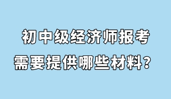 初中級經(jīng)濟(jì)師報考需要提供哪些材料？