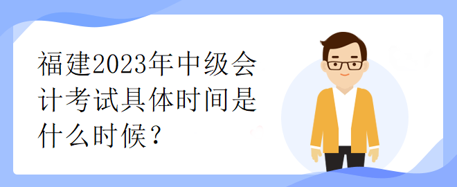 福建2023年中級(jí)會(huì)計(jì)考試具體時(shí)間是什么時(shí)候？