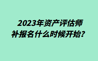  2023年資產(chǎn)評(píng)估師補(bǔ)報(bào)名什么時(shí)候開(kāi)始？