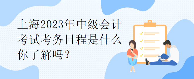 上海2023年中級(jí)會(huì)計(jì)考試考務(wù)日程是什么你了解嗎？