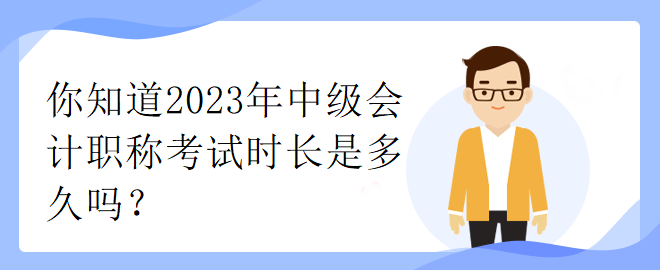 你知道2023年中級會計職稱考試時長是多久嗎？