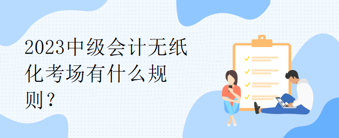 2023中級會計無紙化考場有什么規(guī)則？