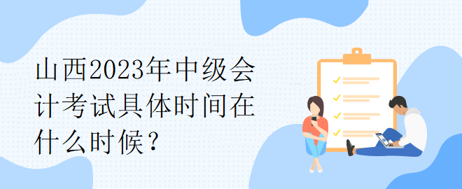 山西2023年中級(jí)會(huì)計(jì)考試具體時(shí)間在什么時(shí)候？