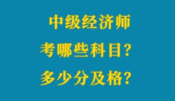 中級經(jīng)濟(jì)師考哪些科目？多少分及格？