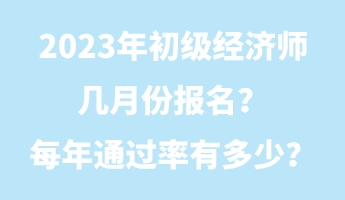 2023年初級經(jīng)濟(jì)師幾月份報名？每年通過率有多少？