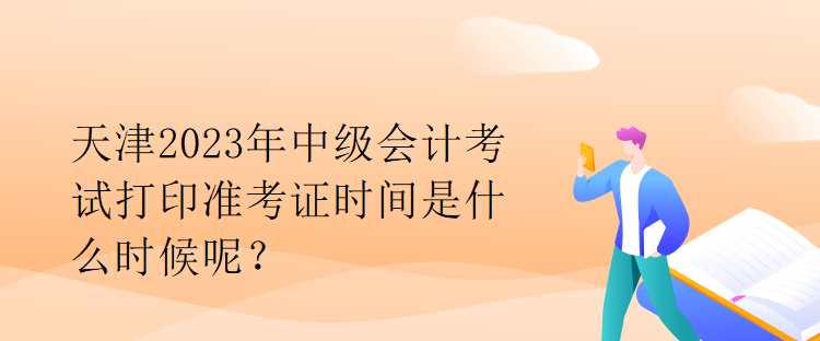 天津2023年中級(jí)會(huì)計(jì)考試打印準(zhǔn)考證時(shí)間是什么時(shí)候呢？