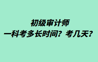 初級審計師一科考多長時間？考幾天？