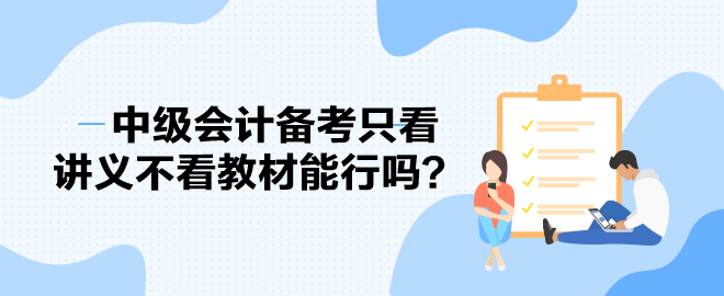 2023中級會計備考進(jìn)度條告急 備考只看講義不看教材能行嗎？