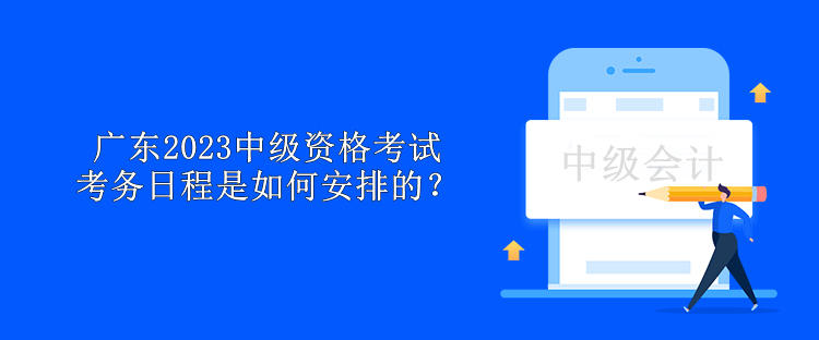 廣東2023中級資格考試考務(wù)日程是如何安排的？