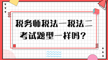 稅務(wù)師稅法一稅法二考試題型一樣嗎？