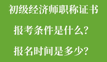 初級經(jīng)濟師職稱證書報考條件是什么？報名時間是多少？