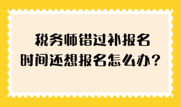 稅務(wù)師錯(cuò)過(guò)補(bǔ)報(bào)名時(shí)間還想報(bào)名怎么辦？