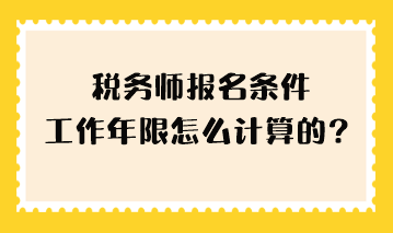 稅務(wù)師報(bào)名條件工作年限怎么計(jì)算的？