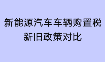 新能源汽車車輛購置稅新舊政策對比