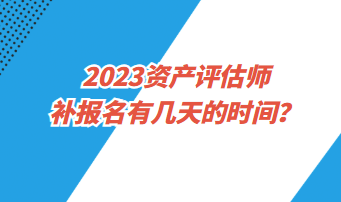 ?2023資產(chǎn)評(píng)估師補(bǔ)報(bào)名有幾天的時(shí)間？