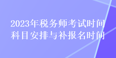 2023年稅務師考試時間科目安排與補報名時間