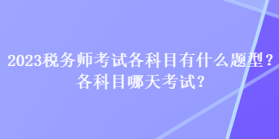 2023稅務(wù)師考試各科目有什么題型？各科目哪天考試？