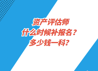 資產評估師什么時候補報名？多少錢一科？