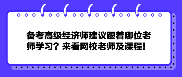 備考高級經濟師建議跟著哪位老師學習？來看網(wǎng)校老師及課程！