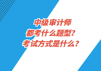 中級審計師都考什么題型？考試方式是什么？