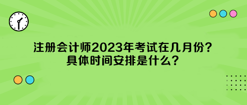 注冊(cè)會(huì)計(jì)師2023年考試在幾月份？具體時(shí)間安排是什么？