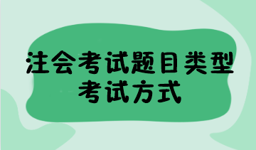 2023年注會考試題目類型有哪些？考試方式是什么？