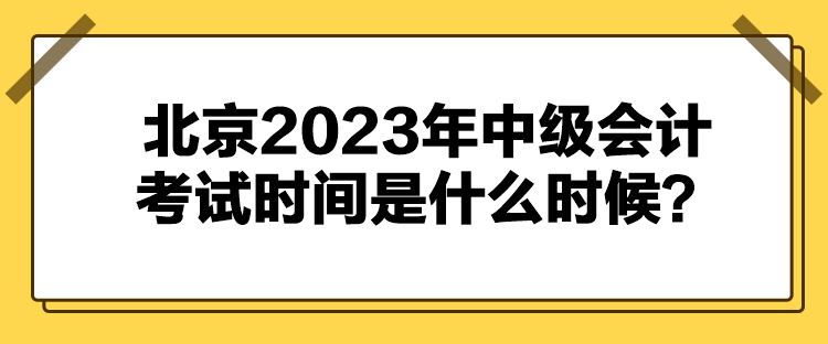 北京2023年中級(jí)會(huì)計(jì)考試時(shí)間是什么時(shí)候？