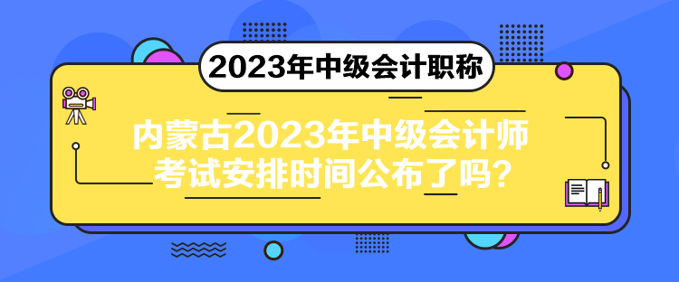 內(nèi)蒙古2023年中級(jí)會(huì)計(jì)師考試安排時(shí)間公布了嗎？