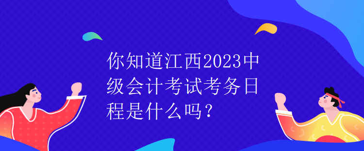 你知道江西2023中級會計考試考務(wù)日程是什么嗎？